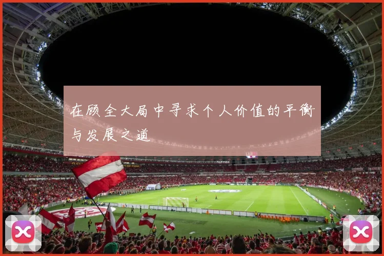 在顾全大局中寻求个人价值的平衡与发展之道