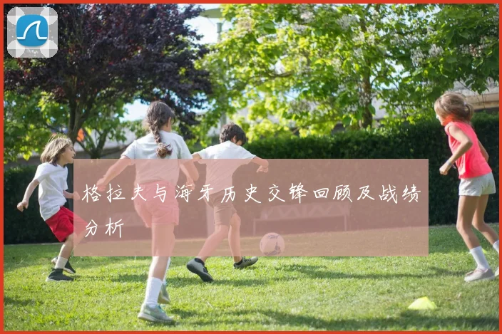 格拉夫与海牙历史交锋回顾及战绩分析