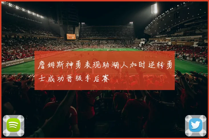 詹姆斯神勇表现助湖人加时逆转勇士成功晋级季后赛
