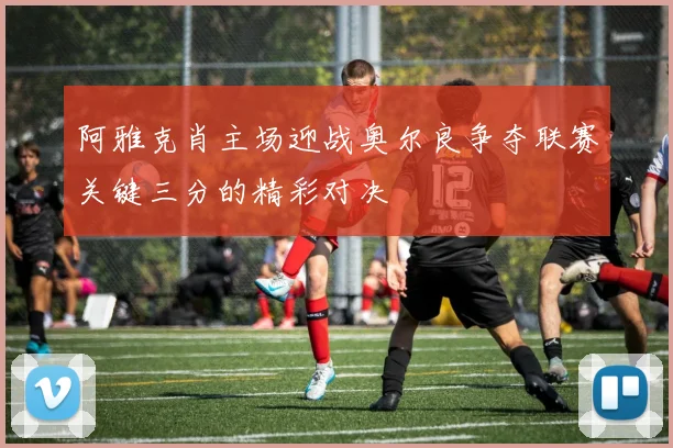 阿雅克肖主场迎战奥尔良争夺联赛关键三分的精彩对决