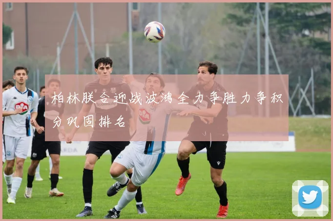 柏林朕合迎战波鸿全力争胜力争积分巩固排名