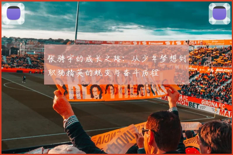 张骋宇的成长之路：从少年梦想到职场精英的蜕变与奋斗历程