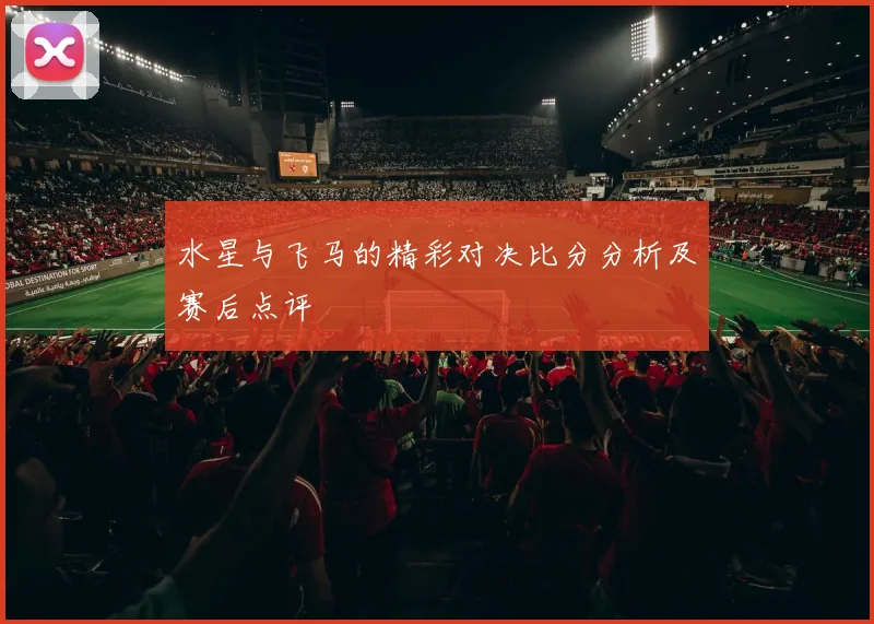 水星与飞马的精彩对决比分分析及赛后点评
